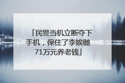 民警当机立断夺下手机，保住了李娭毑71万元养老钱