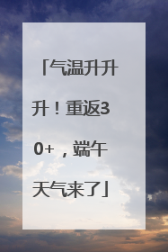 气温升升升！重返30+，端午天气来了