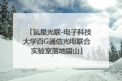 氦星光联-电子科技大学百G通信光电联合实验室落地眉山