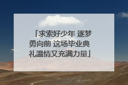 求索好少年 逐梦勇向前 这场毕业典礼温情又充满力量