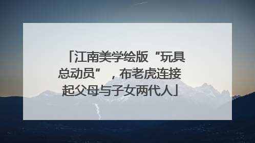 江南美学绘版“玩具总动员”，布老虎连接起父母与子女两代人