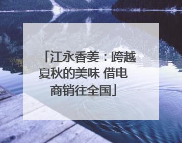 江永香姜：跨越夏秋的美味 借电商销往全国