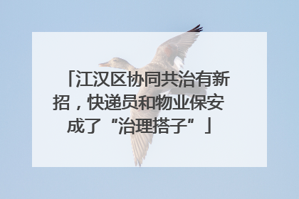 江汉区协同共治有新招，快递员和物业保安成了“治理搭子”