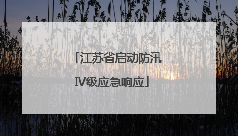 江苏省启动防汛IV级应急响应
