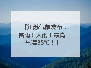 江苏气象发布：雷雨！大雨！最高气温35℃！