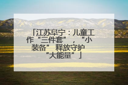江苏阜宁：儿童工作“三件套”，“小装备” 释放守护 “大能量”