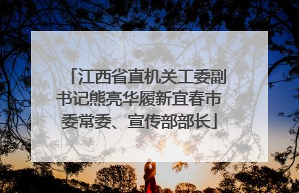 江西省直机关工委副书记熊亮华履新宜春市委常委、宣传部部长