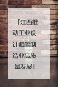 江西推动工业设计赋能制造业高质量发展