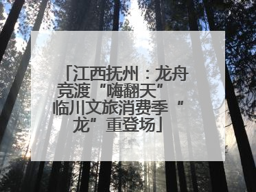 江西抚州：龙舟竞渡“嗨翻天” 临川文旅消费季“龙”重登场