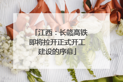 江西：长赣高铁即将拉开正式开工建设的序幕