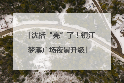 沈括“亮”了！镇江梦溪广场夜景升级