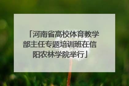 河南省高校体育教学部主任专题培训班在信阳农林学院举行