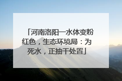 河南洛阳一水体变粉红色，生态环境局：为死水，正抽干处置