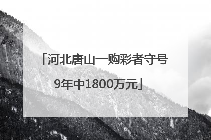 河北唐山一购彩者守号9年中1800万元