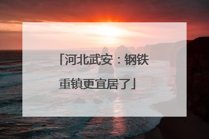 河北武安：钢铁重镇更宜居了