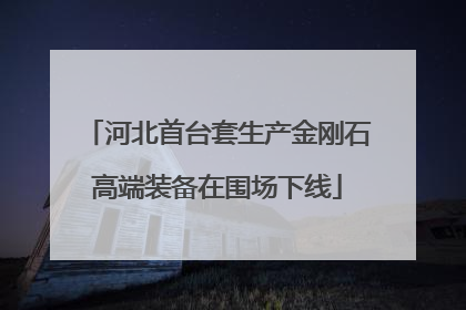 河北首台套生产金刚石高端装备在围场下线