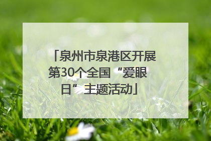 泉州市泉港区开展第30个全国“爱眼日”主题活动