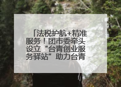 法税护航+精准服务！团市委牵头设立“台青创业服务驿站”助力台青来榕发展