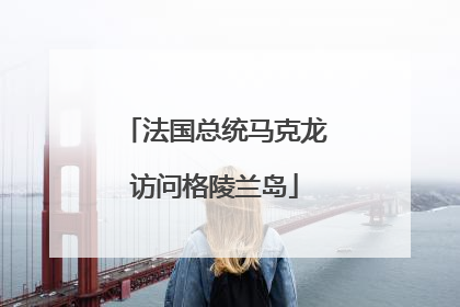 法国总统马克龙访问格陵兰岛