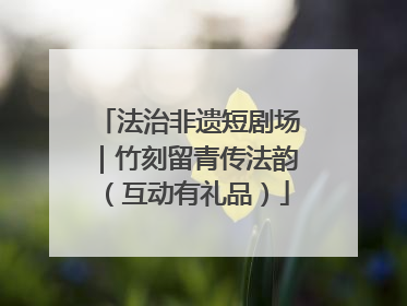 法治非遗短剧场｜竹刻留青传法韵（互动有礼品）