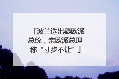波兰选出疑欧派总统，亲欧派总理称“寸步不让”