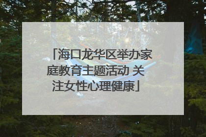 海口龙华区举办家庭教育主题活动 关注女性心理健康