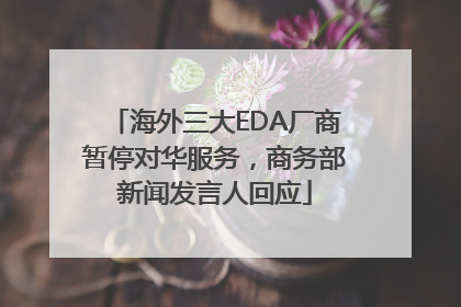 海外三大EDA厂商暂停对华服务，商务部新闻发言人回应