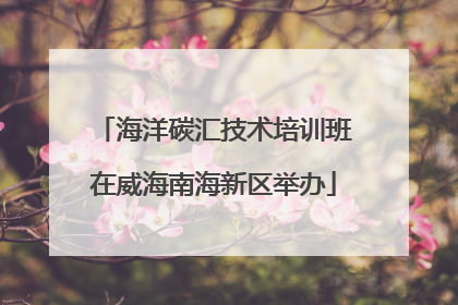 海洋碳汇技术培训班在威海南海新区举办