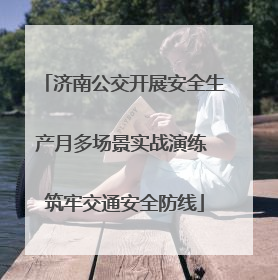 济南公交开展安全生产月多场景实战演练 筑牢交通安全防线