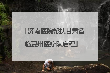 济南医院帮扶甘肃省临夏州医疗队启程