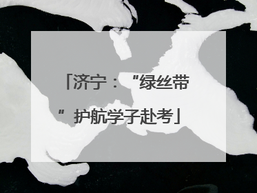济宁：“绿丝带”护航学子赴考