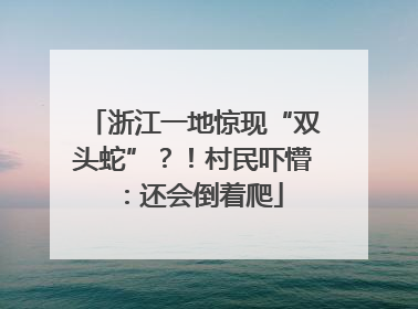 浙江一地惊现“双头蛇”？！村民吓懵：还会倒着爬