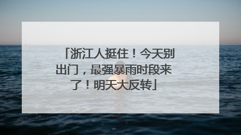 浙江人挺住！今天别出门，最强暴雨时段来了！明天大反转
