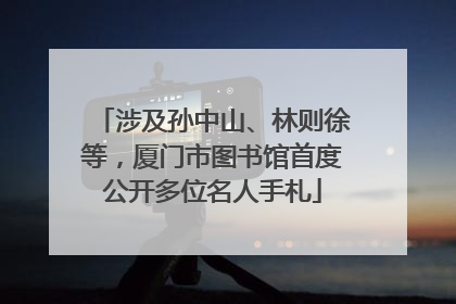 涉及孙中山、林则徐等，厦门市图书馆首度公开多位名人手札