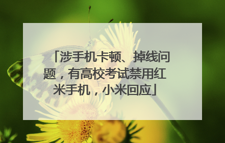 涉手机卡顿、掉线问题，有高校考试禁用红米手机，小米回应