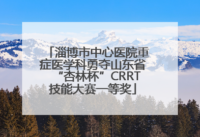 淄博市中心医院重症医学科勇夺山东省“杏林杯”CRRT技能大赛一等奖