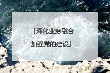 深化业务融合 加强党的建设