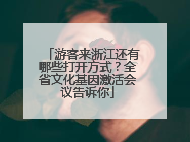 游客来浙江还有哪些打开方式？全省文化基因激活会议告诉你