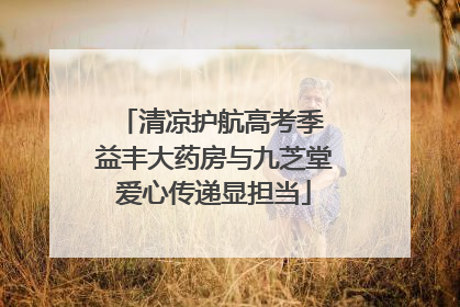 清凉护航高考季 益丰大药房与九芝堂爱心传递显担当