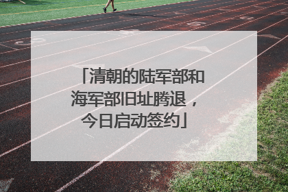 清朝的陆军部和海军部旧址腾退，今日启动签约