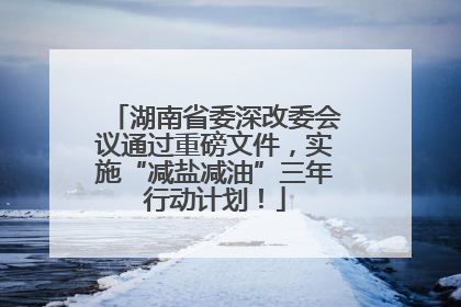 湖南省委深改委会议通过重磅文件，实施“减盐减油”三年行动计划！