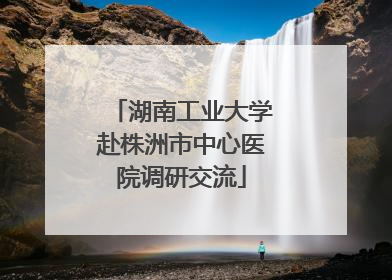 湖南工业大学赴株洲市中心医院调研交流