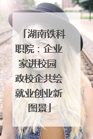 湖南铁科职院：企业家进校园 政校企共绘就业创业新图景