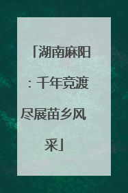 湖南麻阳：千年竞渡尽展苗乡风采