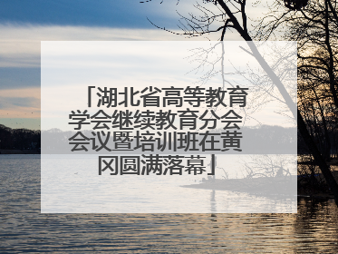 湖北省高等教育学会继续教育分会会议暨培训班在黄冈圆满落幕