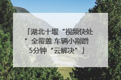 湖北十堰“视频快处”全覆盖 车辆小剐蹭5分钟“云解决”