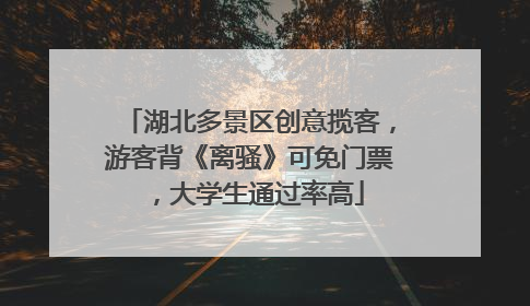 湖北多景区创意揽客，游客背《离骚》可免门票，大学生通过率高