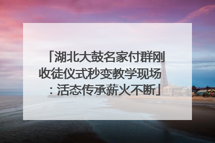湖北大鼓名家付群刚收徒仪式秒变教学现场：活态传承薪火不断