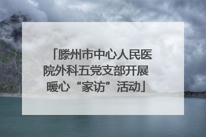 滕州市中心人民医院外科五党支部开展暖心“家访”活动
