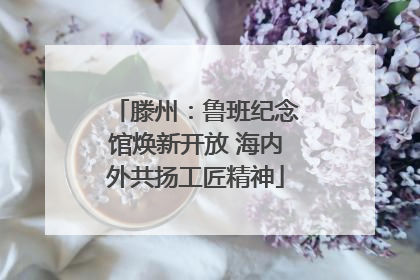 滕州：鲁班纪念馆焕新开放 海内外共扬工匠精神